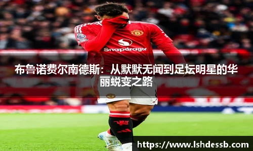 布鲁诺费尔南德斯：从默默无闻到足坛明星的华丽蜕变之路