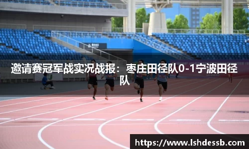 邀请赛冠军战实况战报：枣庄田径队0-1宁波田径队