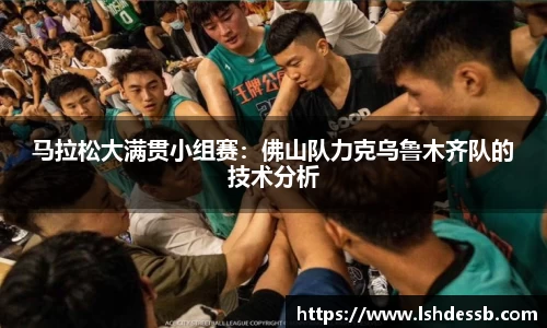 马拉松大满贯小组赛:佛山队力克乌鲁木齐队的技术分析
